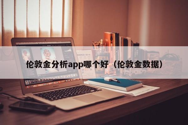 伦敦金分析app哪个好（伦敦金数据）