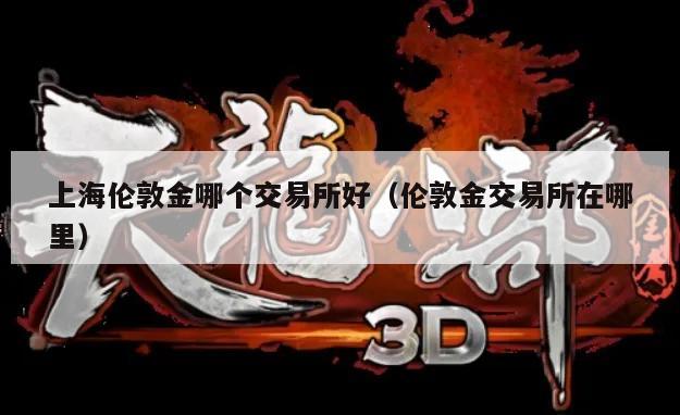 上海伦敦金哪个交易所好（伦敦金交易所在哪里）