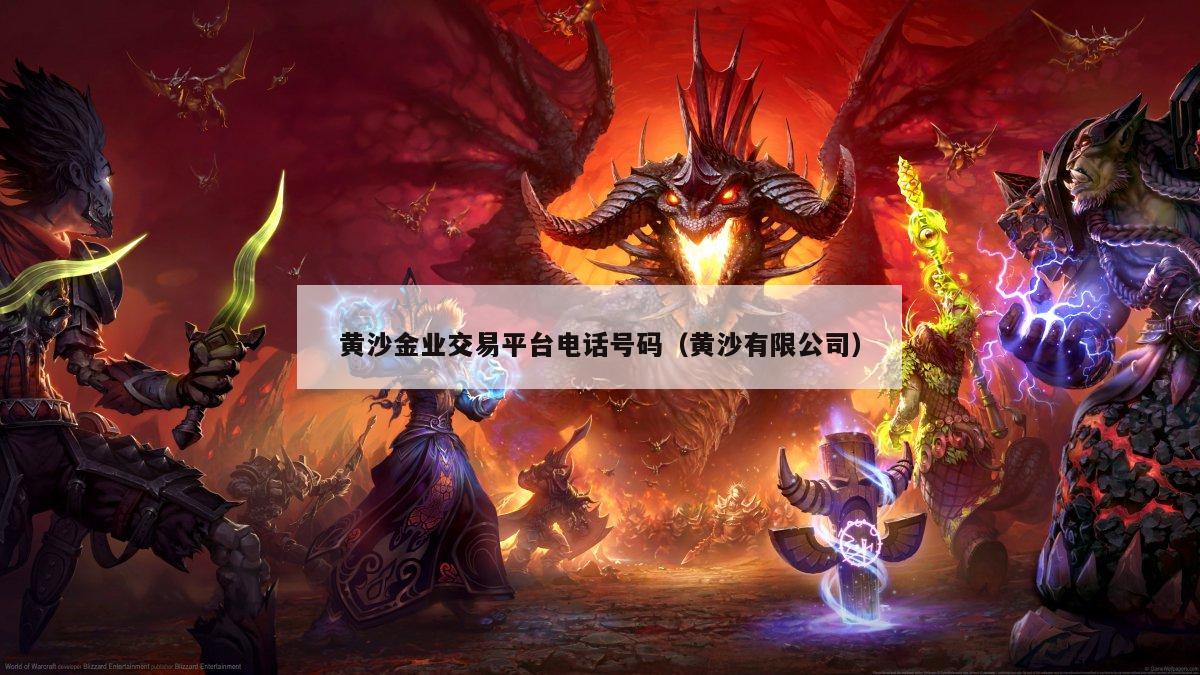 黄沙金业交易平台电话号码（黄沙有限公司）