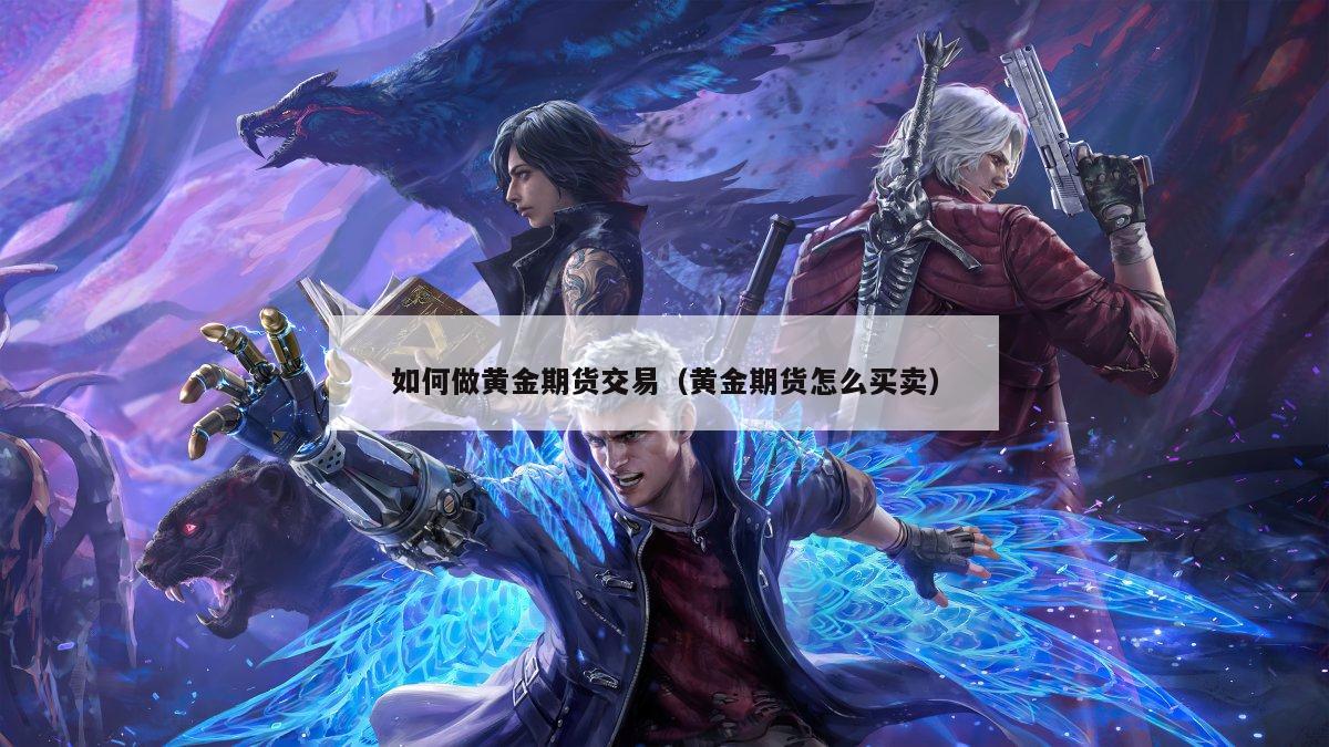 如何做黄金期货交易（黄金期货怎么买卖）