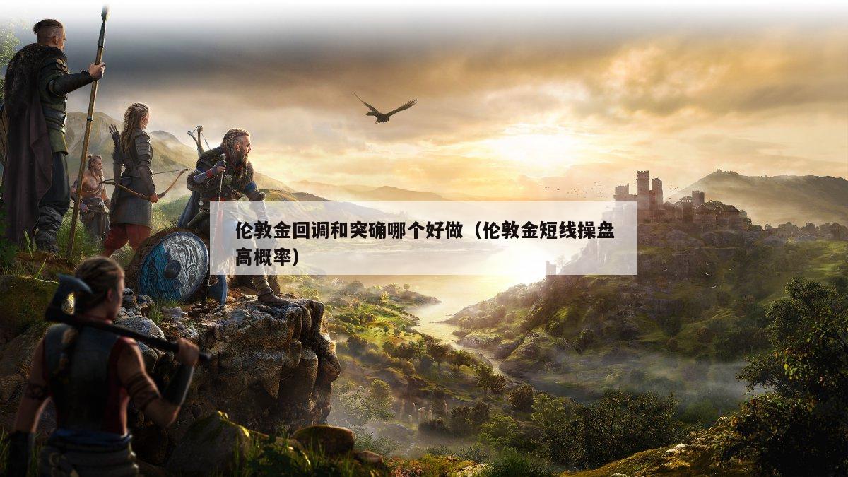 伦敦金回调和突确哪个好做（伦敦金短线操盘高概率）