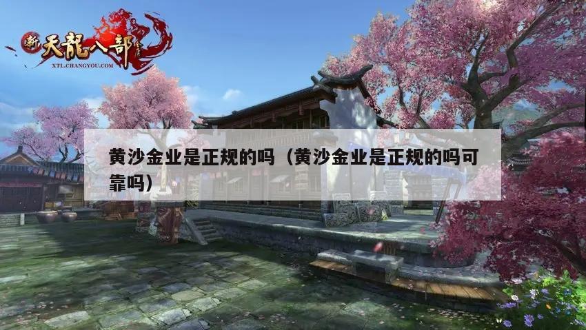 黄沙金业是正规的吗（黄沙金业是正规的吗可靠吗）