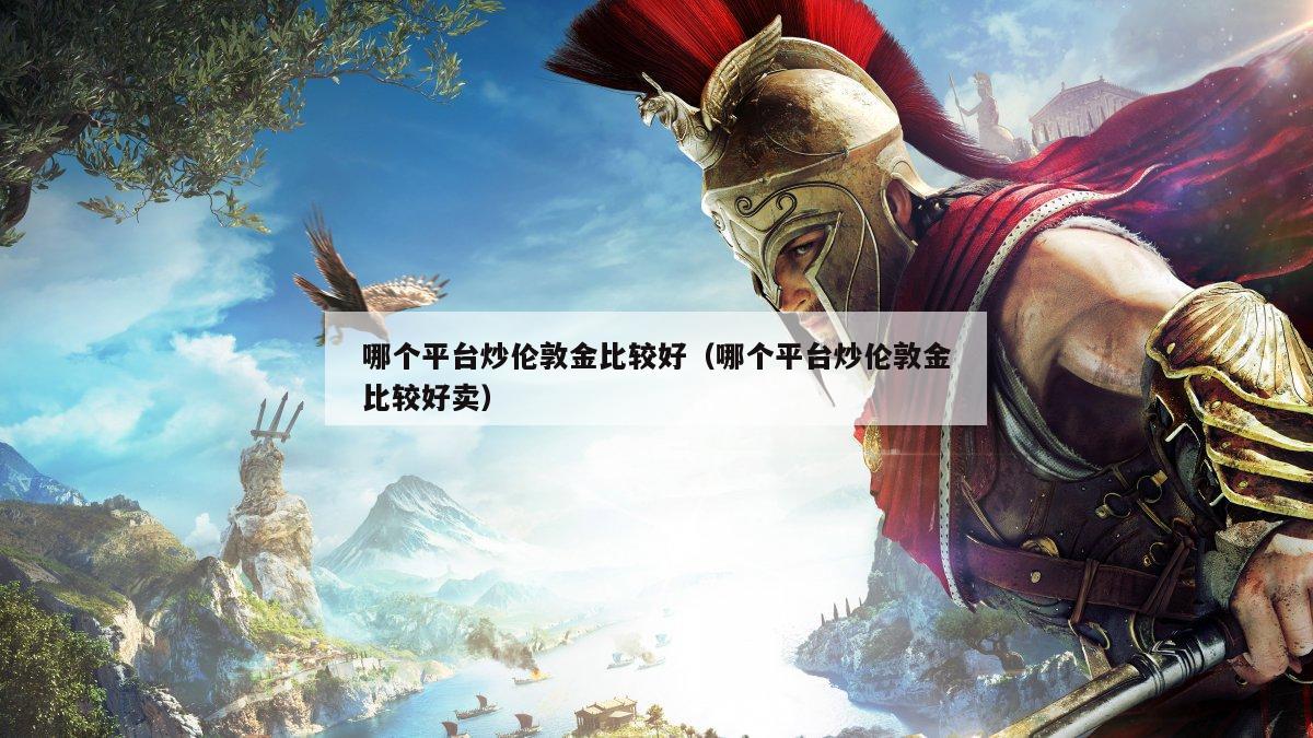 哪个平台炒伦敦金比较好（哪个平台炒伦敦金比较好卖）