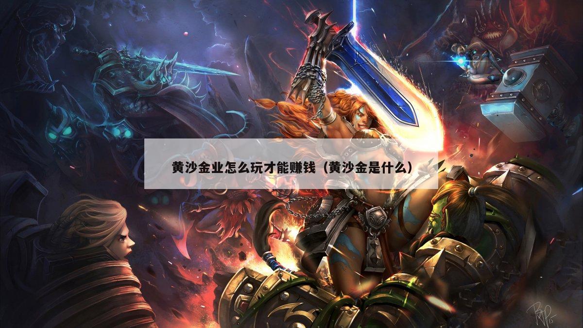 黄沙金业怎么玩才能赚钱（黄沙金是什么）