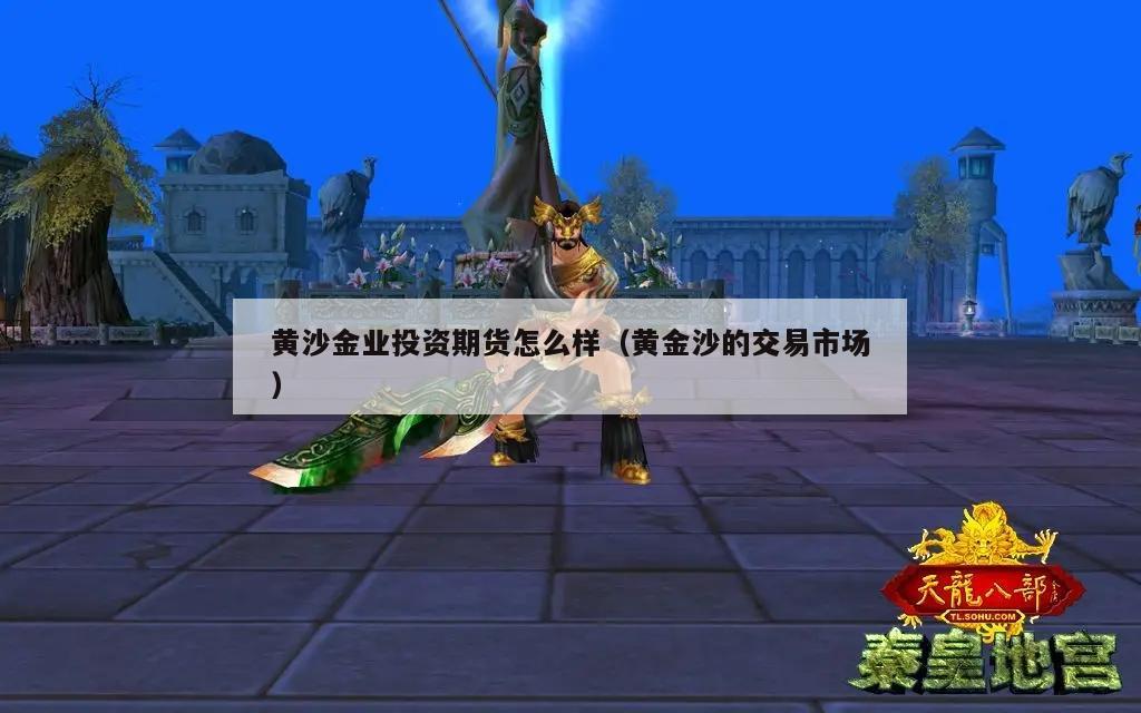 黄沙金业投资期货怎么样（黄金沙的交易市场）