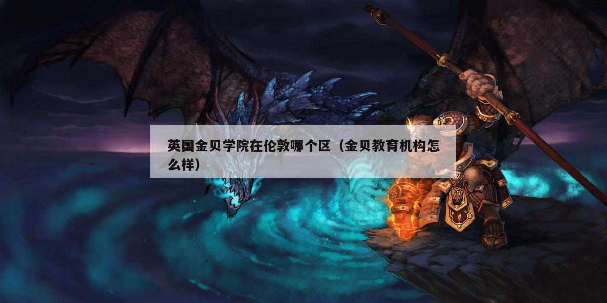 英国金贝学院在伦敦哪个区（金贝教育机构怎么样）