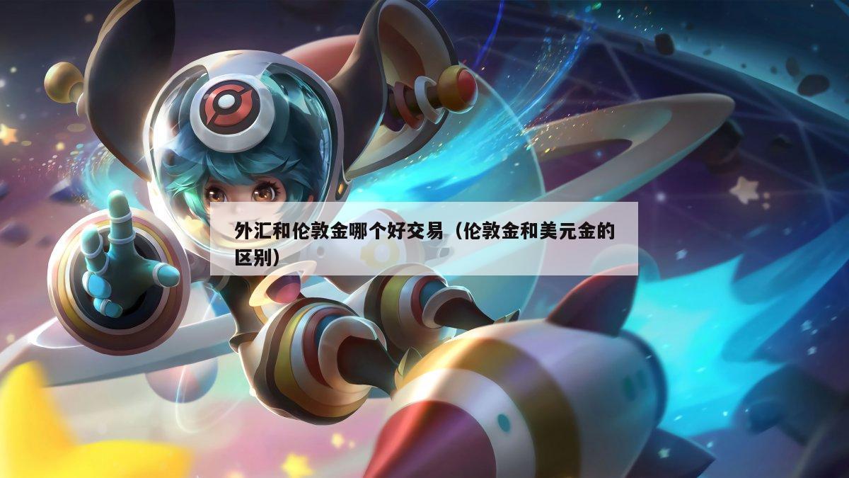 外汇和伦敦金哪个好交易（伦敦金和美元金的区别）