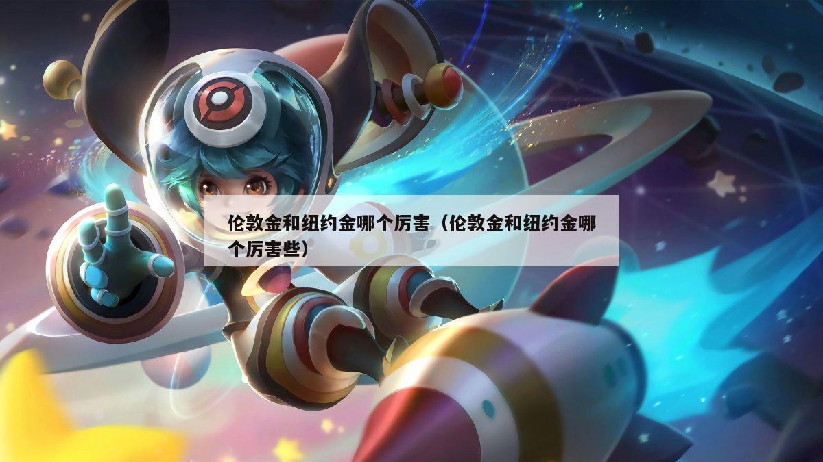 伦敦金和纽约金哪个厉害（伦敦金和纽约金哪个厉害些）