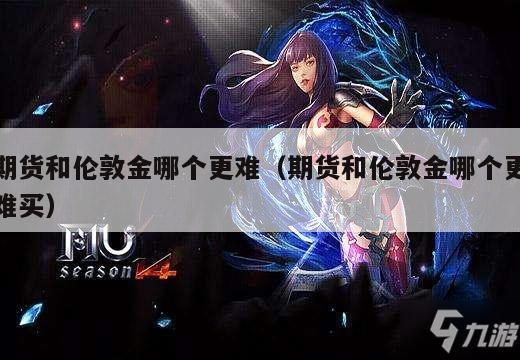 期货和伦敦金哪个更难（期货和伦敦金哪个更难买）