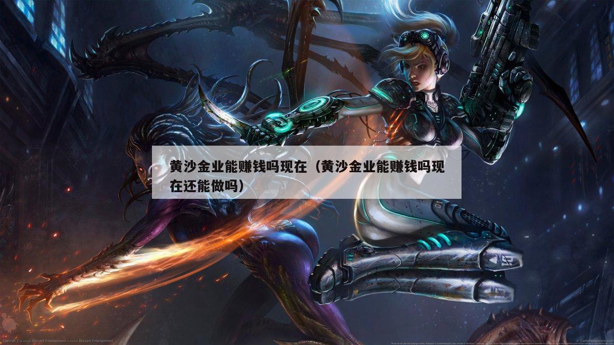 黄沙金业能赚钱吗现在（黄沙金业能赚钱吗现在还能做吗）