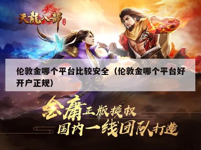 伦敦金哪个平台比较安全（伦敦金哪个平台好开户正规）