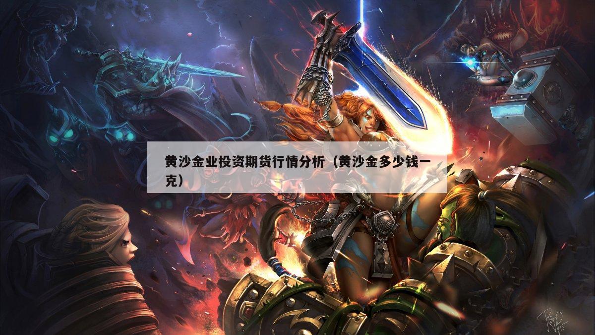 黄沙金业投资期货行情分析（黄沙金多少钱一克）