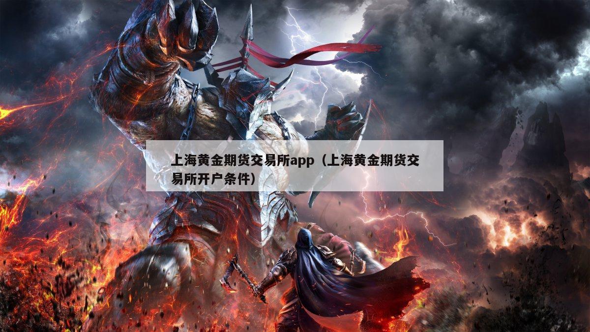 上海黄金期货交易所app（上海黄金期货交易所开户条件）