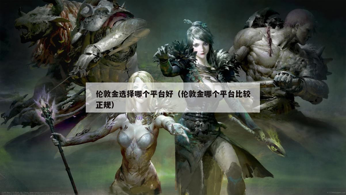 伦敦金选择哪个平台好（伦敦金哪个平台比较正规）