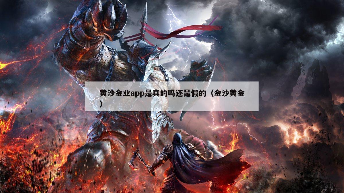 黄沙金业app是真的吗还是假的（金沙黄金）