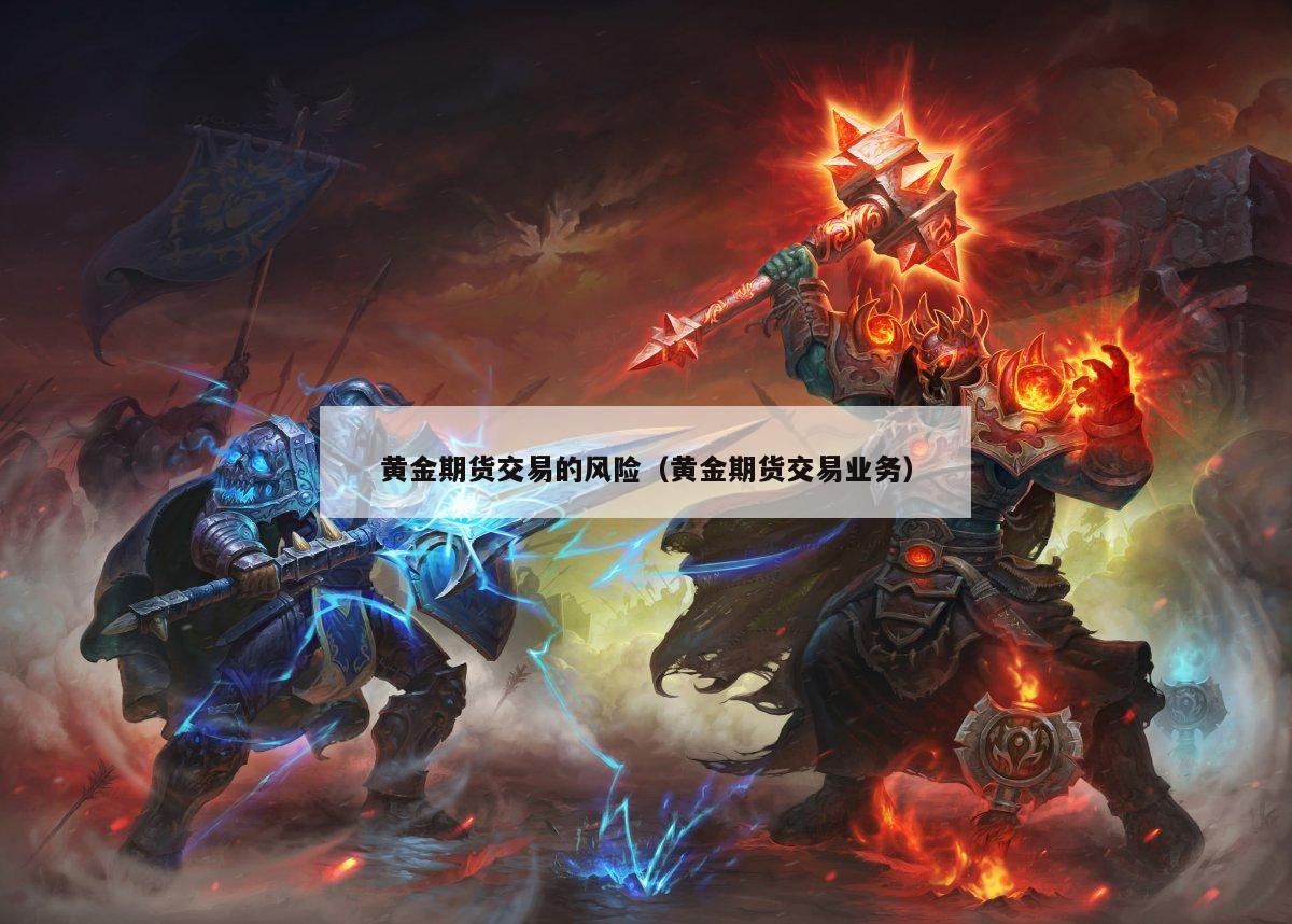 黄金期货交易的风险（黄金期货交易业务）