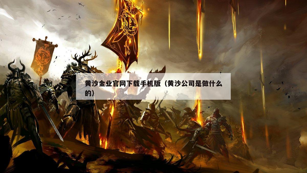黄沙金业官网下载手机版（黄沙公司是做什么的）