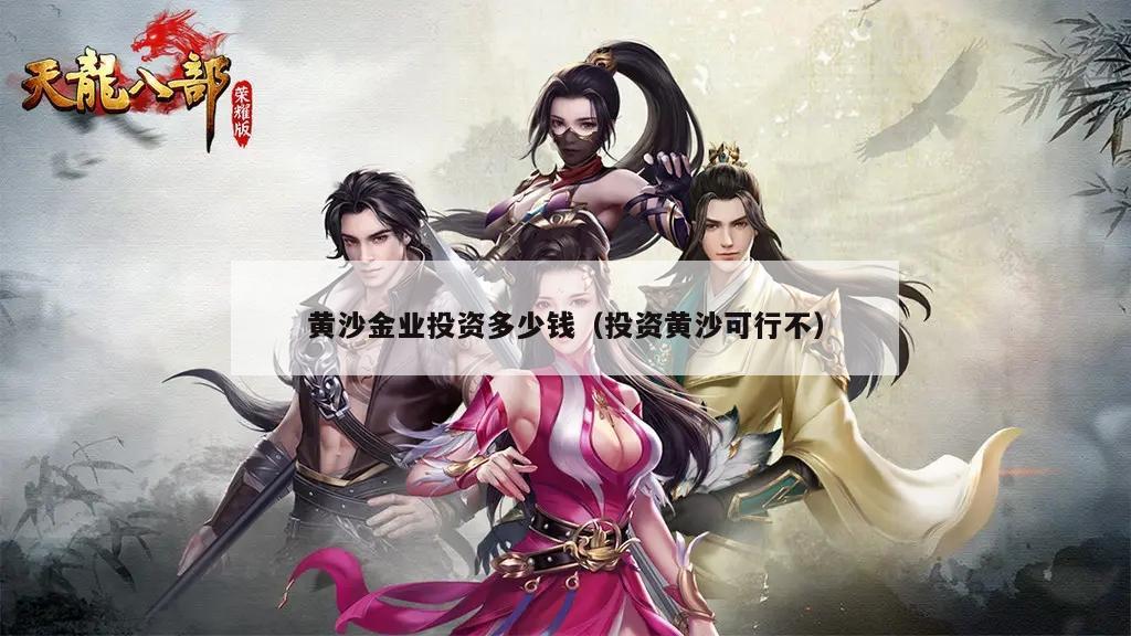 黄沙金业投资多少钱（投资黄沙可行不）