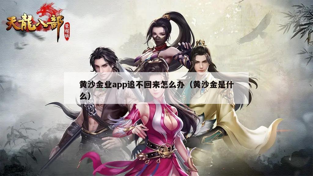 黄沙金业app追不回来怎么办（黄沙金是什么）
