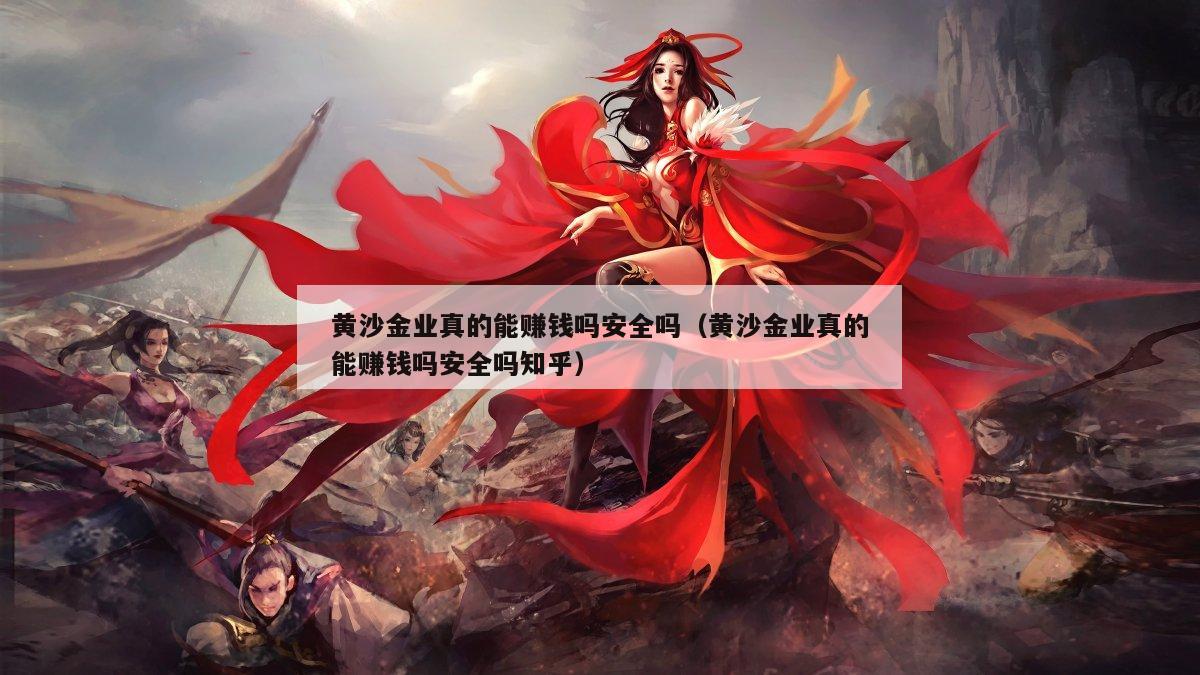 黄沙金业真的能赚钱吗安全吗（黄沙金业真的能赚钱吗安全吗知乎）