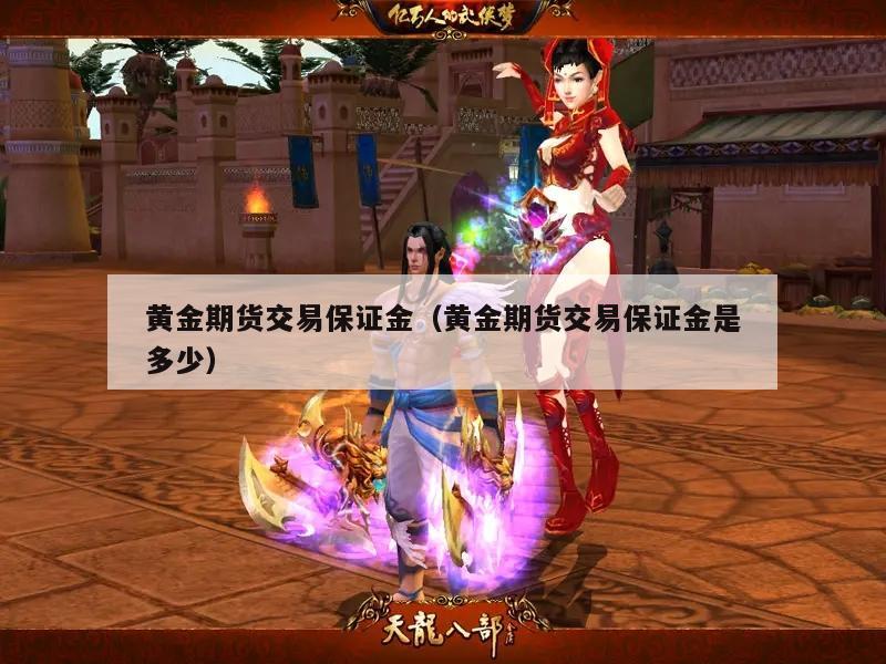 黄金期货交易保证金（黄金期货交易保证金是多少）