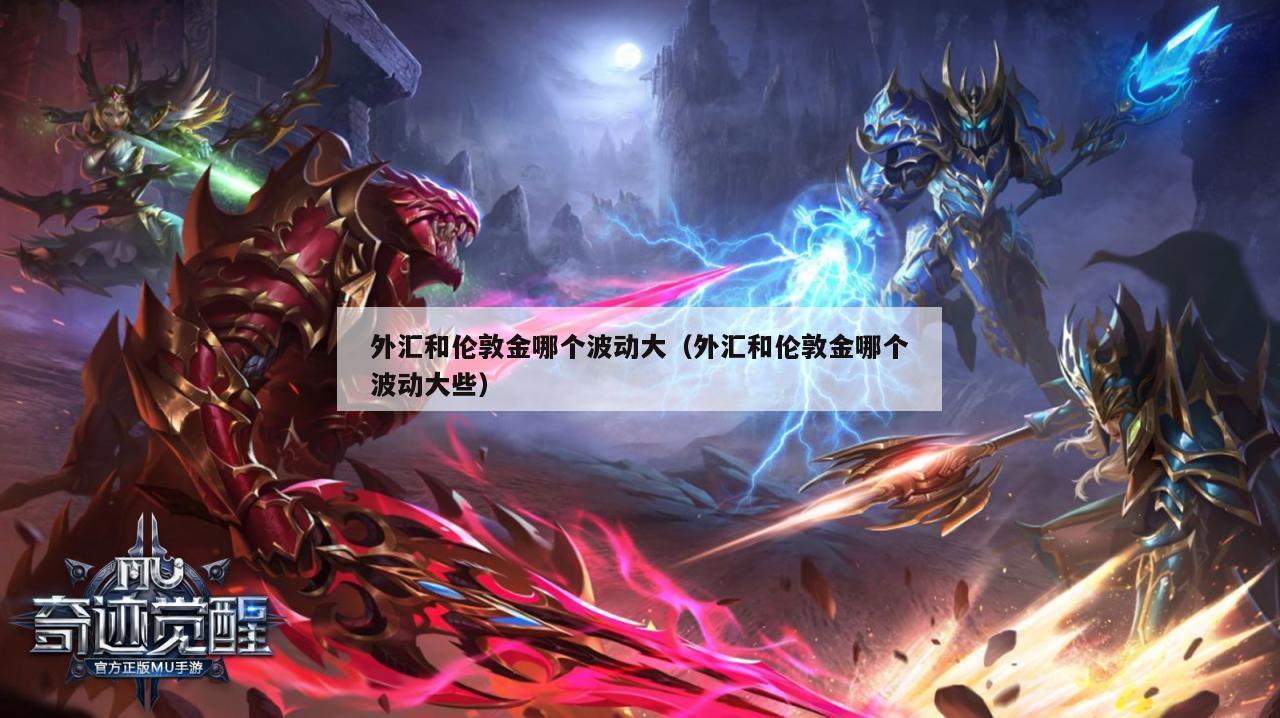 外汇和伦敦金哪个波动大（外汇和伦敦金哪个波动大些）