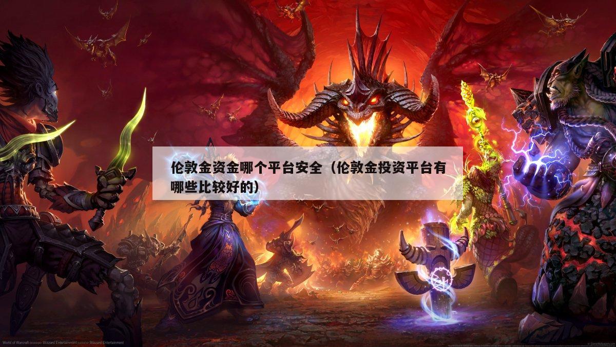 伦敦金资金哪个平台安全（伦敦金投资平台有哪些比较好的）