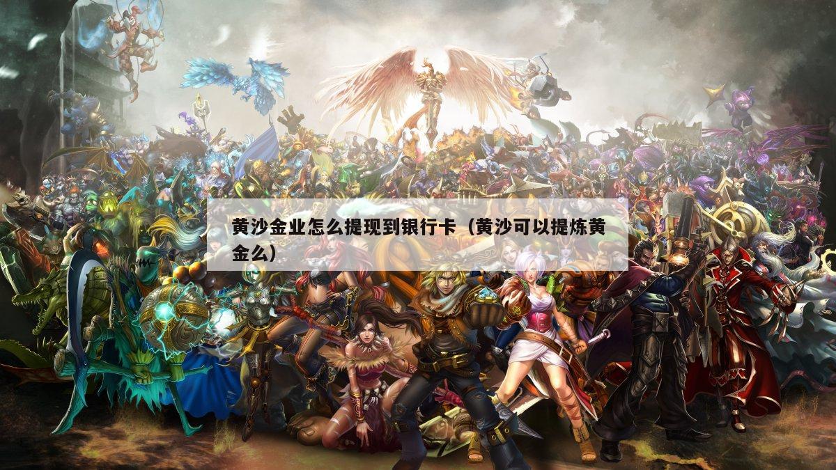 黄沙金业怎么提现到银行卡（黄沙可以提炼黄金么）
