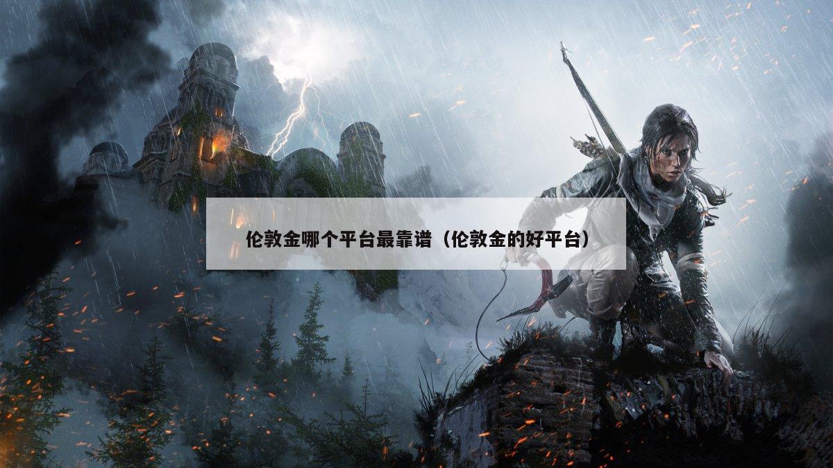 伦敦金哪个平台最靠谱（伦敦金的好平台）