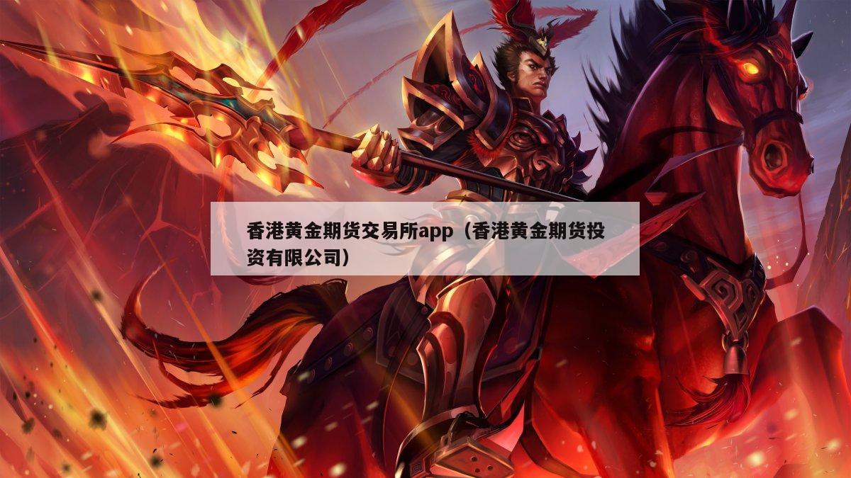 香港黄金期货交易所app（香港黄金期货投资有限公司）