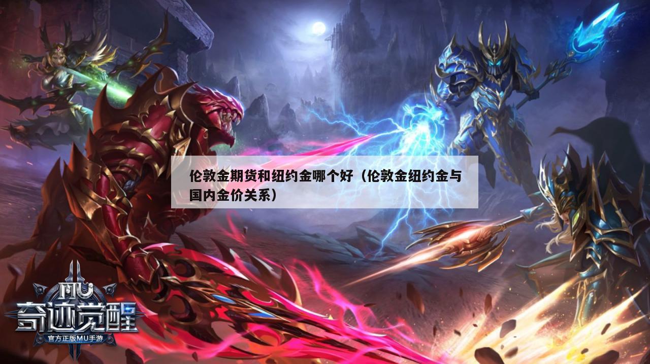 伦敦金期货和纽约金哪个好（伦敦金纽约金与国内金价关系）