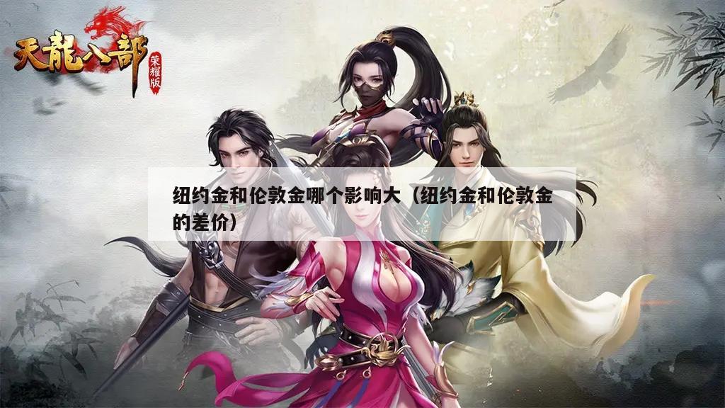 纽约金和伦敦金哪个影响大（纽约金和伦敦金的差价）