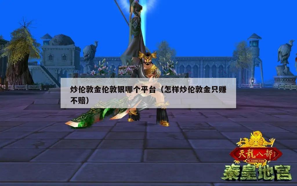 炒伦敦金伦敦银哪个平台（怎样炒伦敦金只赚不赔）