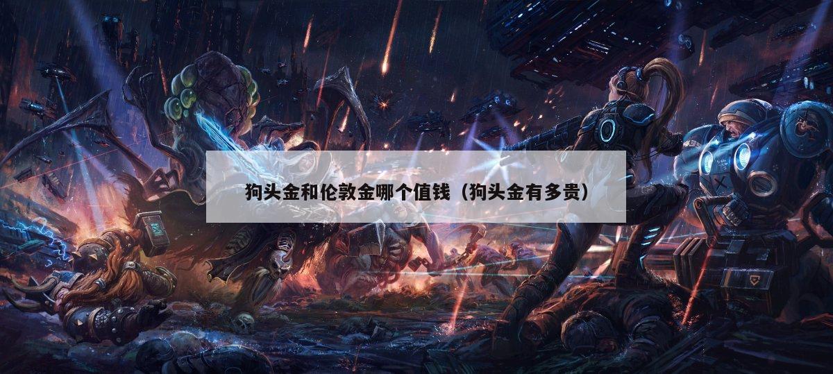 狗头金和伦敦金哪个值钱（狗头金有多贵）
