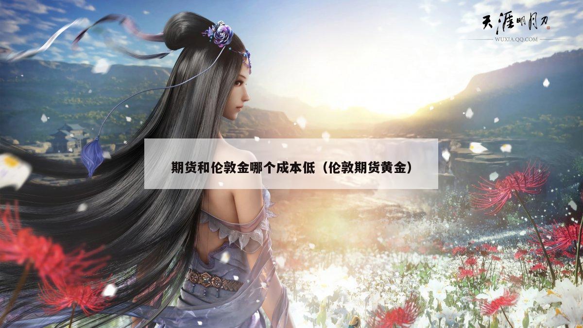 期货和伦敦金哪个成本低（伦敦期货黄金）