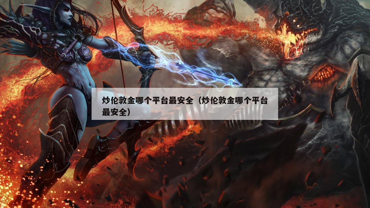 炒伦敦金哪个平台最安全（炒伦敦金哪个平台最安全）