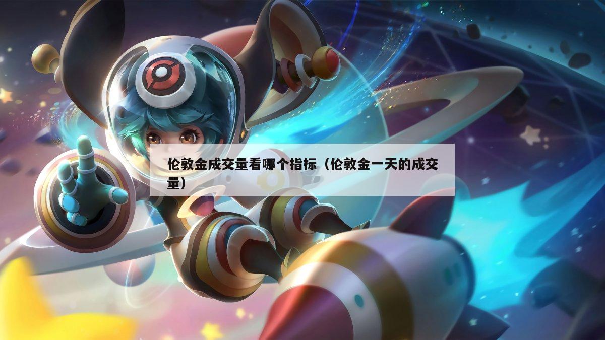 伦敦金成交量看哪个指标（伦敦金一天的成交量）