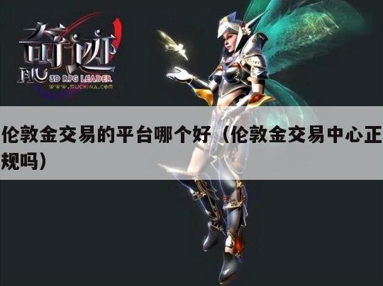 伦敦金交易的平台哪个好（伦敦金交易中心正规吗）