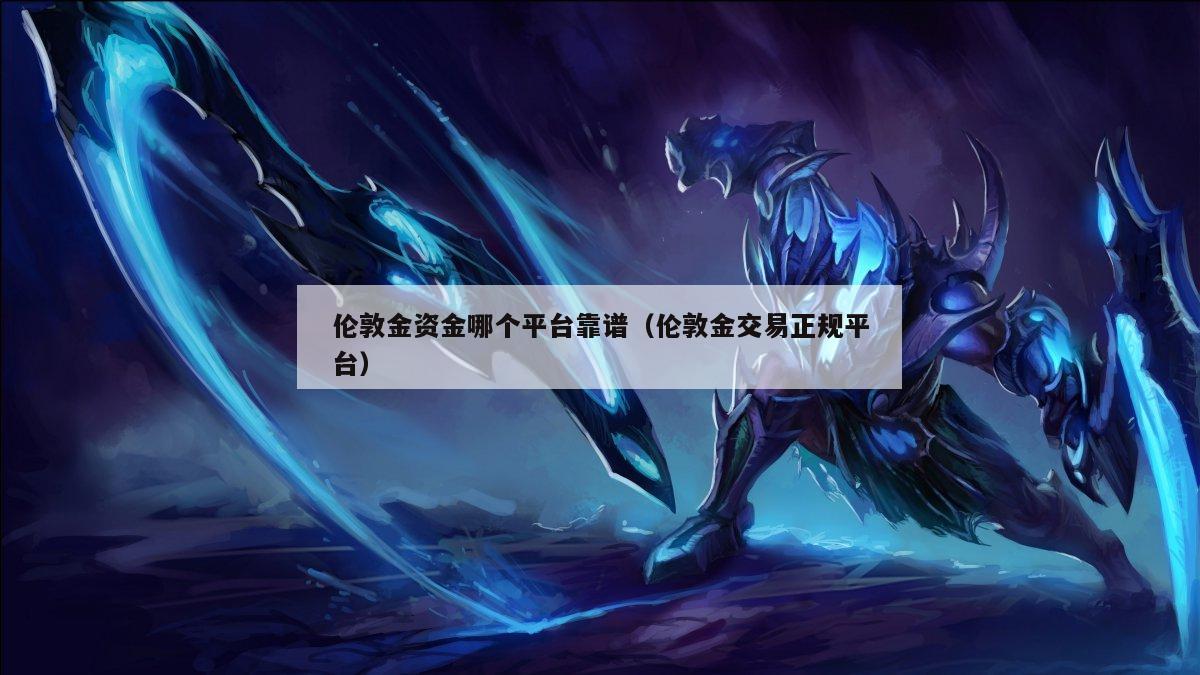 伦敦金资金哪个平台靠谱（伦敦金交易正规平台）