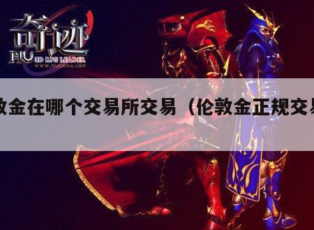 伦敦金在哪个交易所交易（伦敦金正规交易平台）