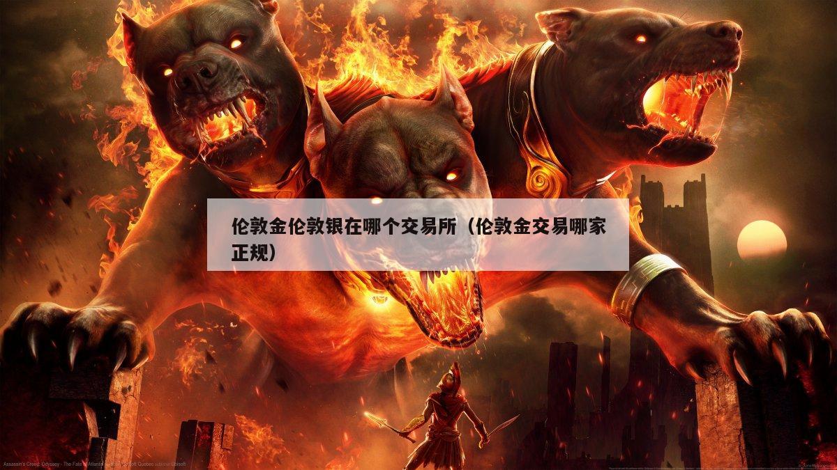伦敦金伦敦银在哪个交易所（伦敦金交易哪家正规）