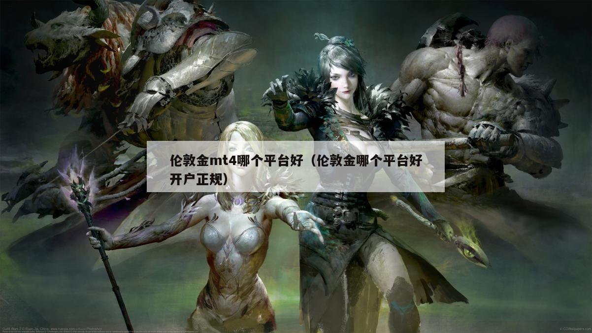 伦敦金mt4哪个平台好（伦敦金哪个平台好开户正规）