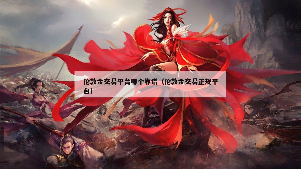 伦敦金交易平台哪个靠谱（伦敦金交易正规平台）